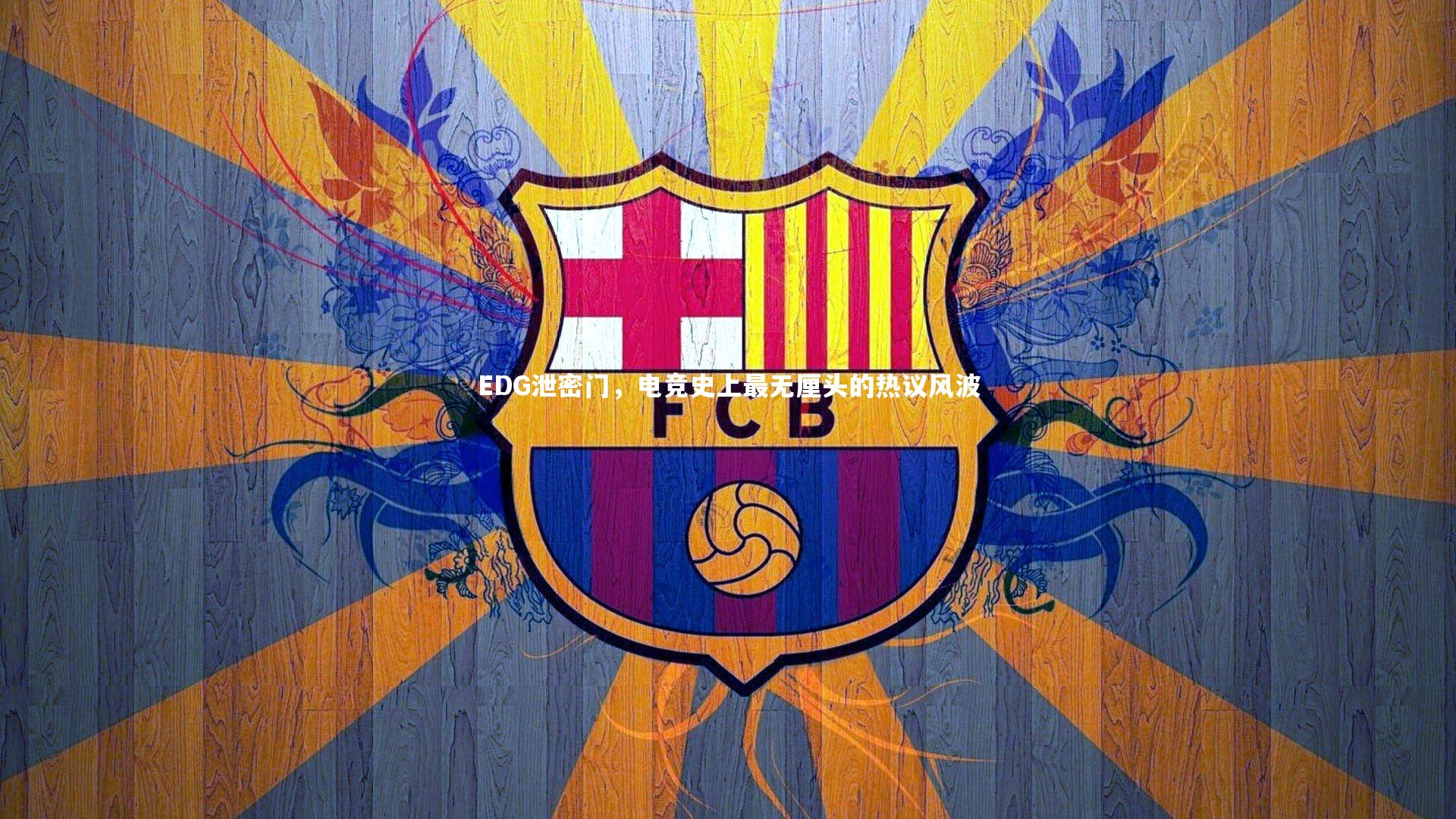 【开云app】EDG泄密门，电竞史上最无厘头的热议风波