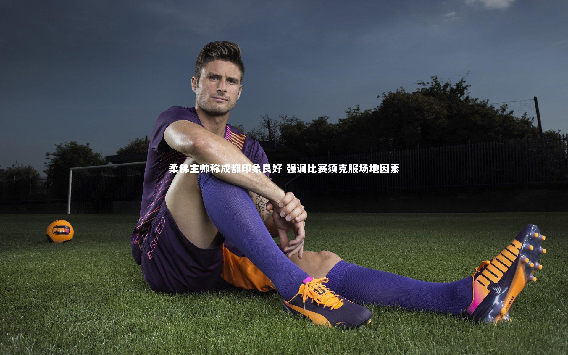 开云官网入口|柔佛主帅称成都印象良好 强调比赛须克服场地因素