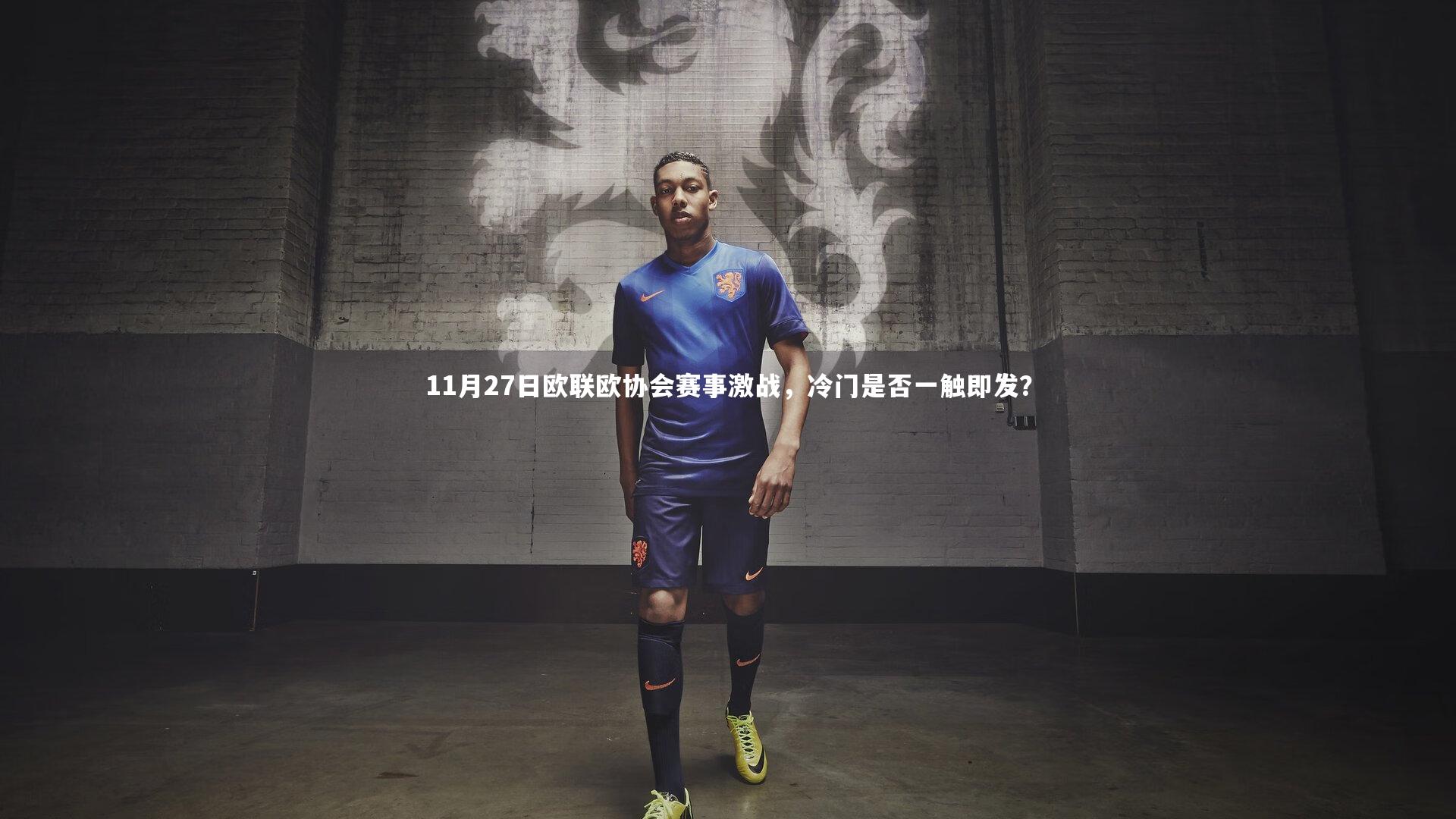 11月27日欧联欧协会赛事激战，冷门是否一触即发？