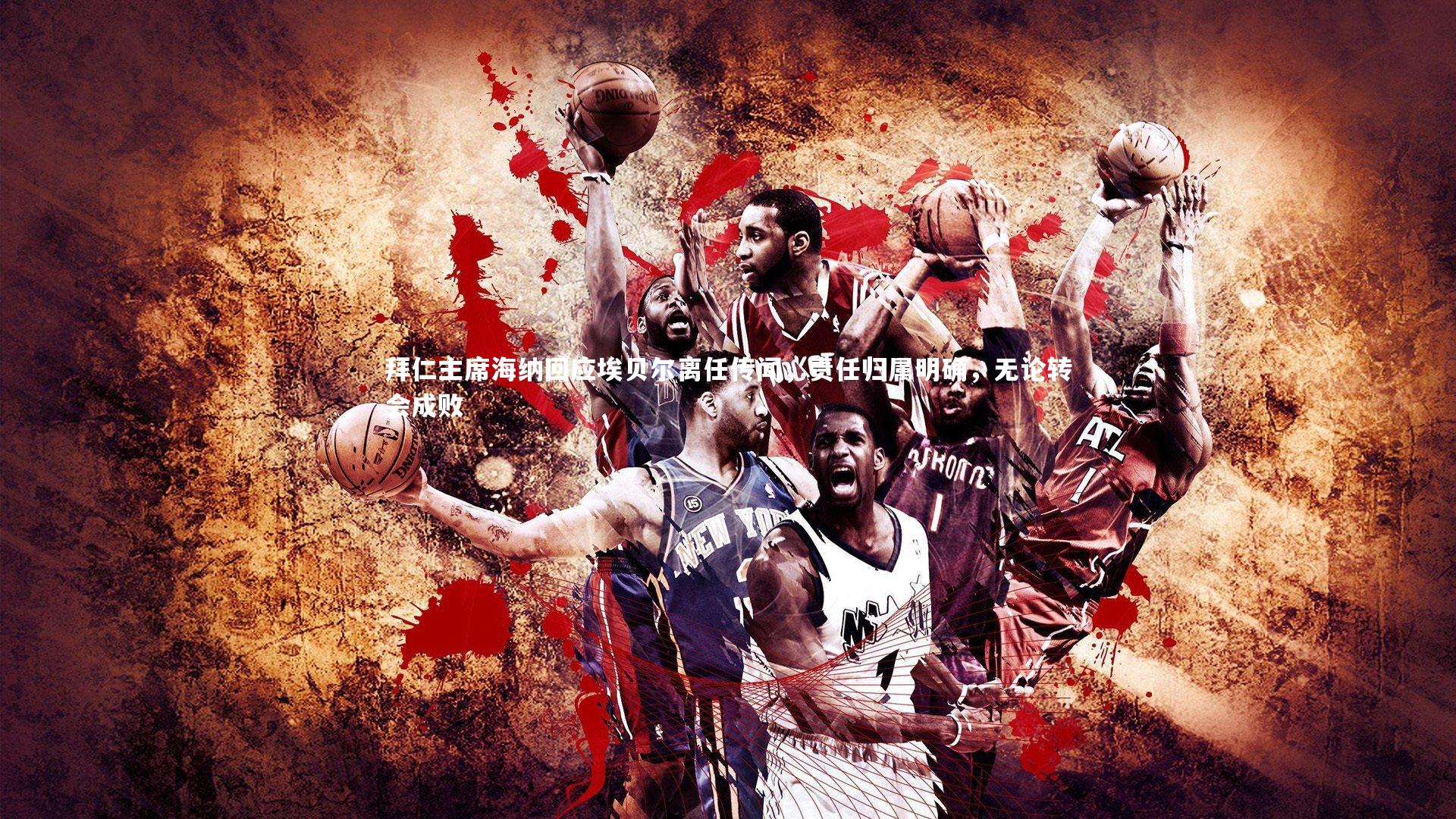 开云app-拜仁主席海纳回应埃贝尔离任传闻，责任归属明确，无论转会成败