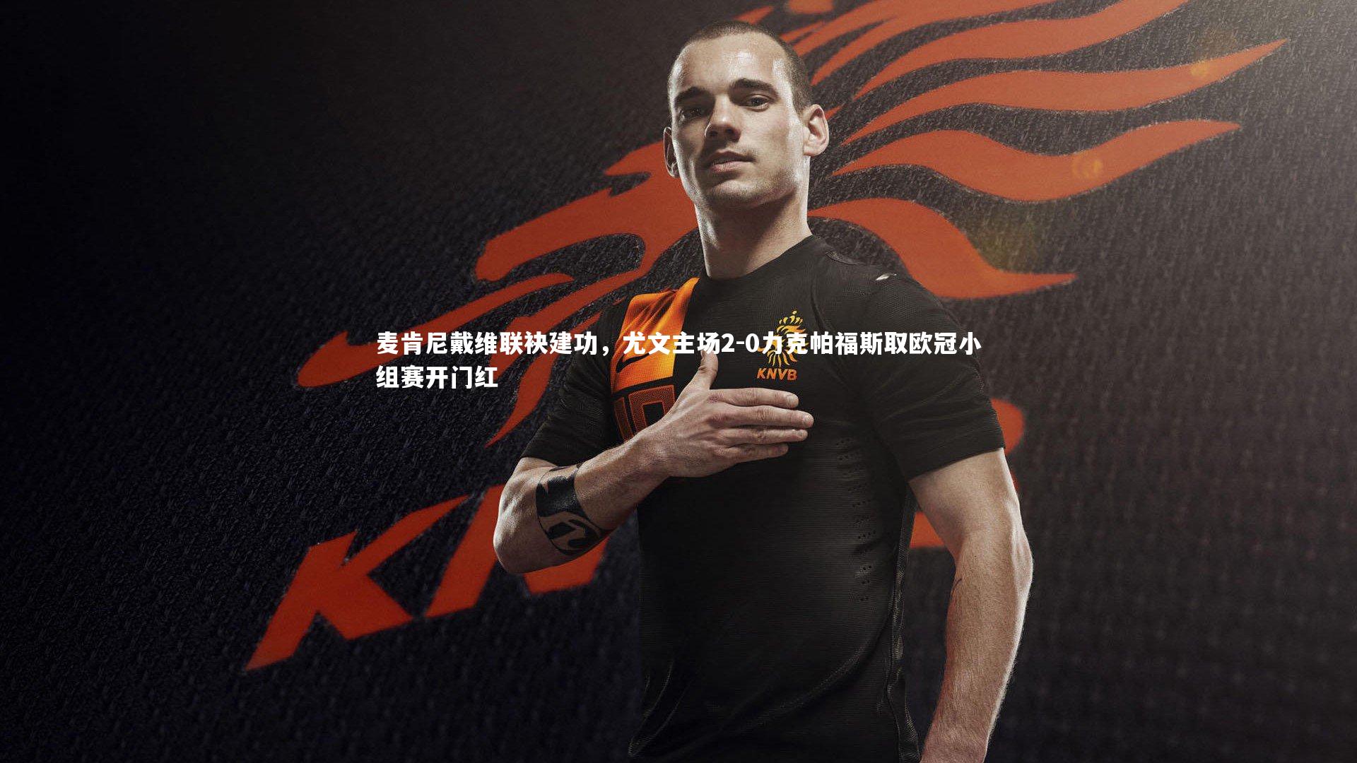 麦肯尼戴维联袂建功，尤文主场2-0力克帕福斯取欧冠小组赛开门红