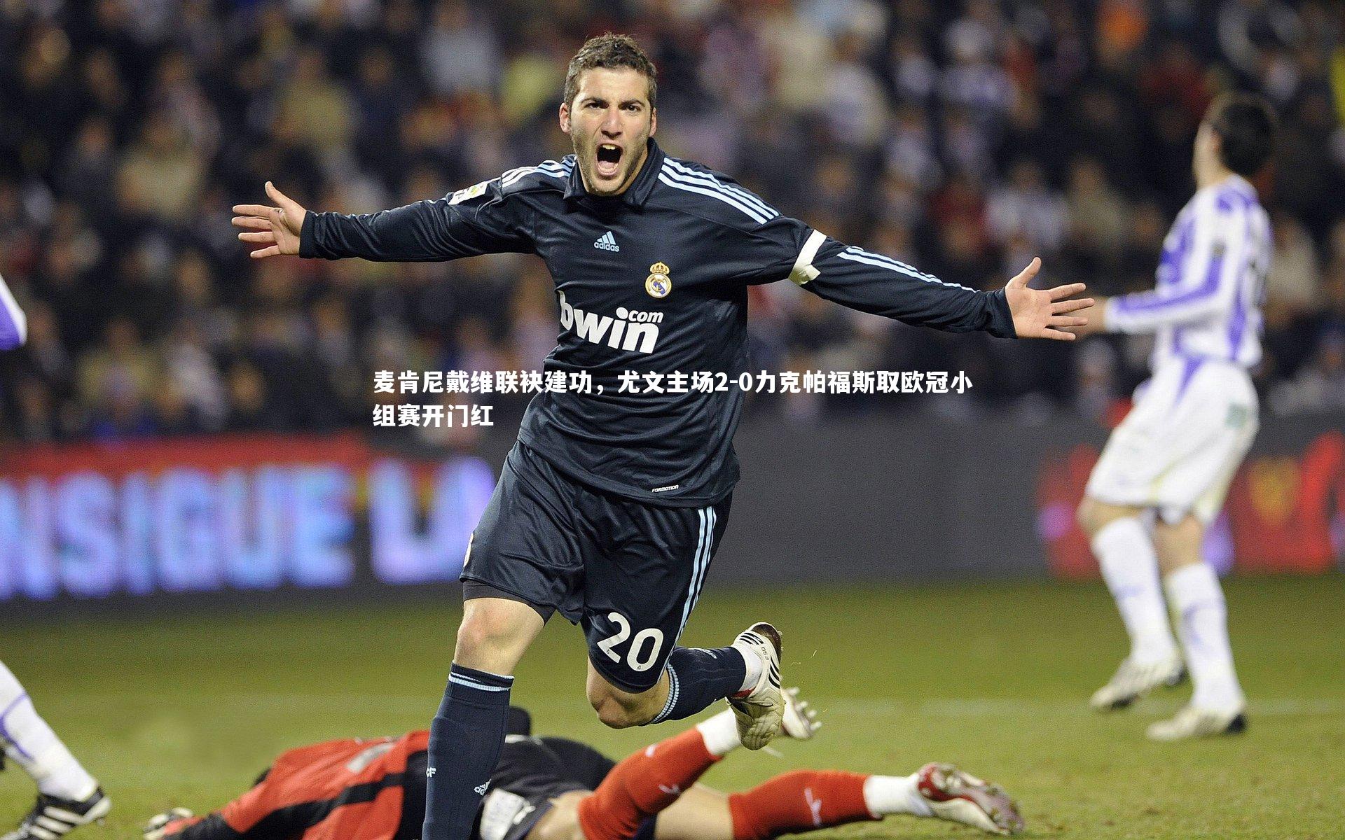 麦肯尼戴维联袂建功，尤文主场2-0力克帕福斯取欧冠小组赛开门红