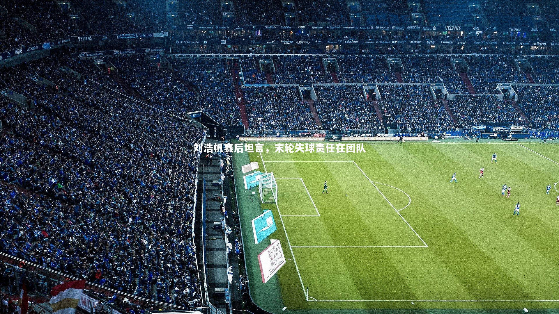 开云app-刘浩帆赛后坦言，末轮失球责任在团队