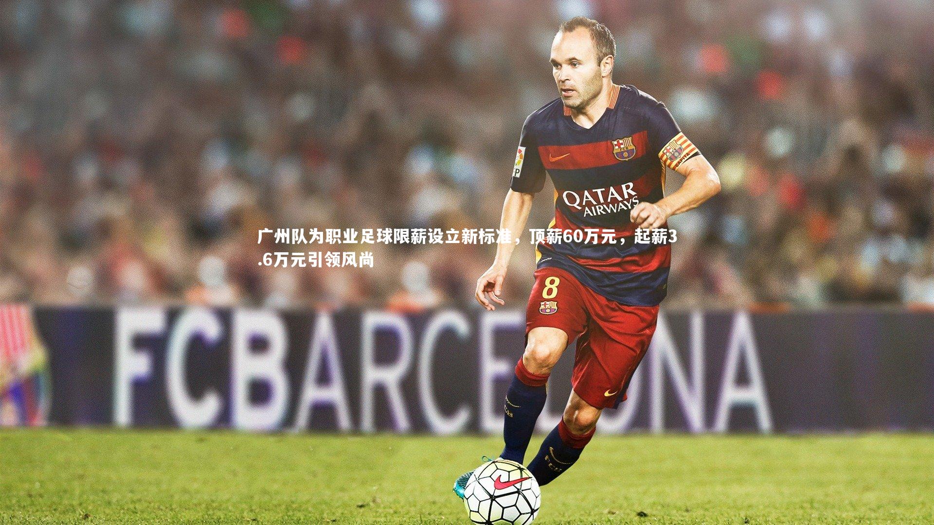 开云官网入口：广州队为职业足球限薪设立新标准，顶薪60万元，起薪3.6万元引领风尚